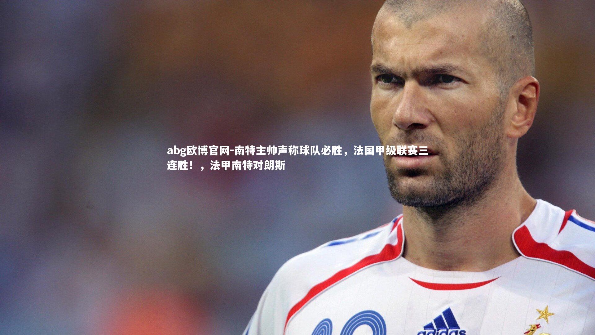 南特主帅声称球队必胜,法国甲级联赛三连胜!,法甲南特对朗斯