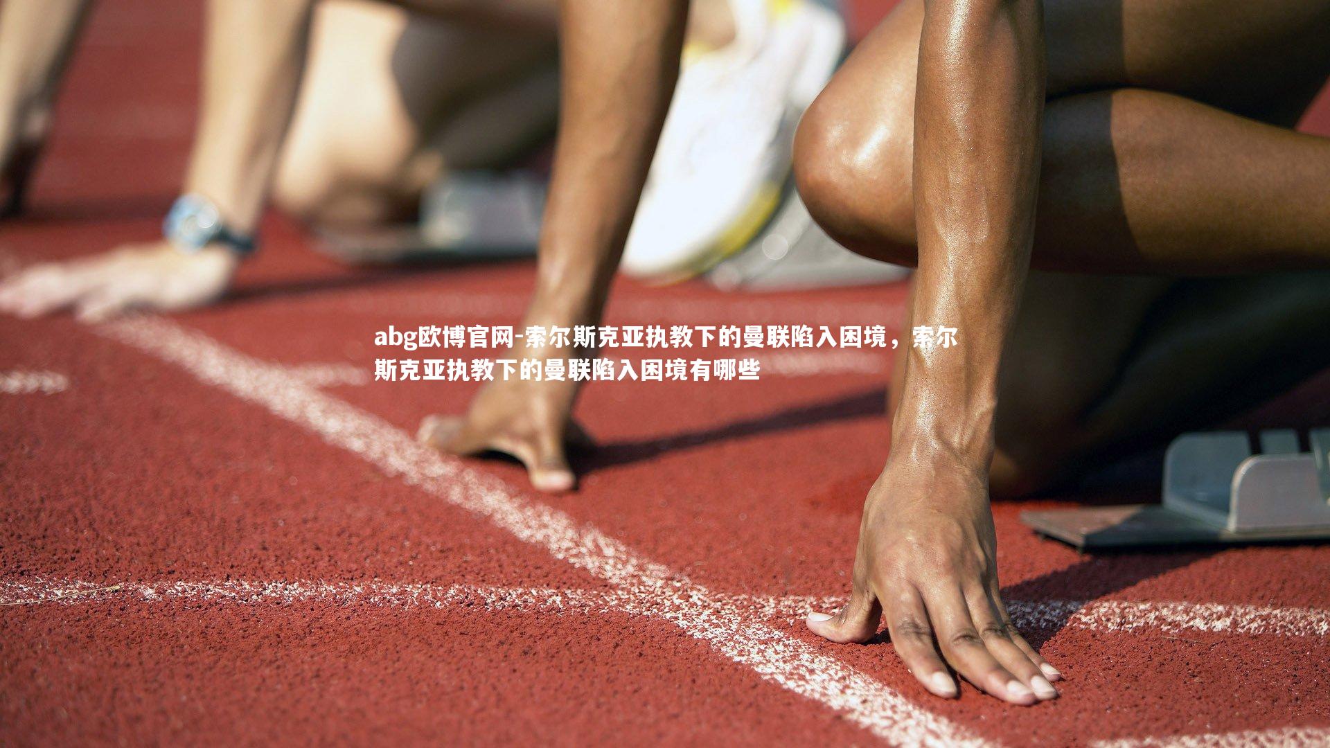 abg欧博官网-索尔斯克亚执教下的曼联陷入困境，索尔斯克亚执教下的曼联陷入困境有哪些