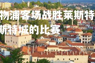 abg欧博官网-利物浦客场战胜莱斯特城，取得八连胜，今天利物浦和莱斯特城的比赛