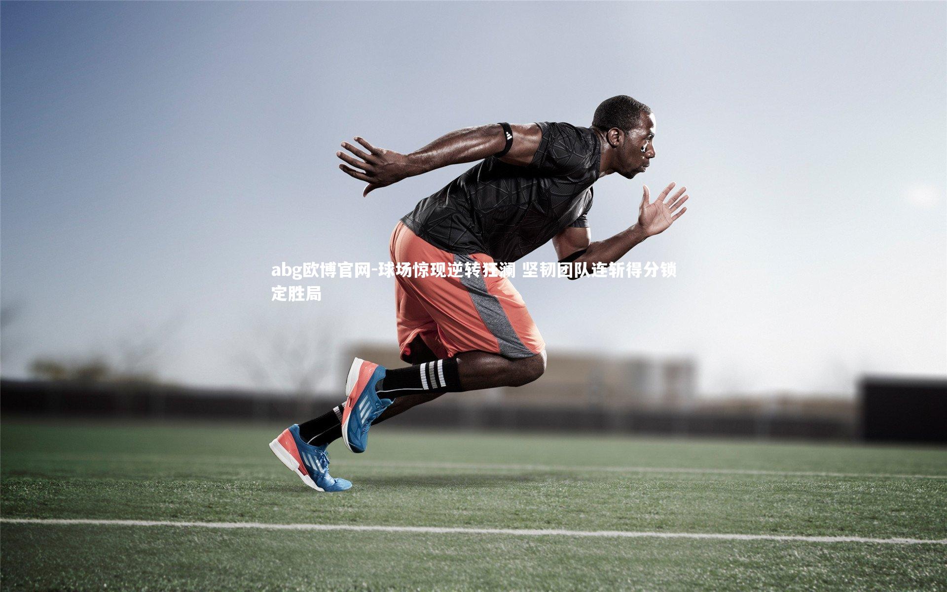 球场惊现逆转狂澜 坚韧团队连斩得分锁定胜局