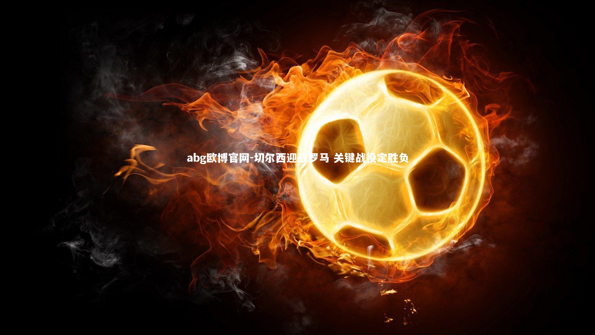 abg欧博官网-切尔西迎战罗马 关键战役定胜负